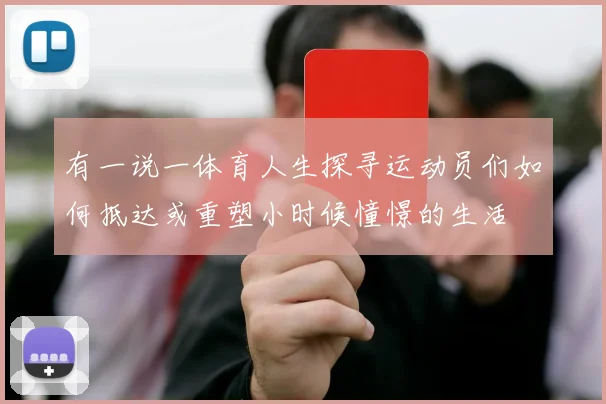 有一说一体育人生探寻运动员们如何抵达或重塑小时候憧憬的生活