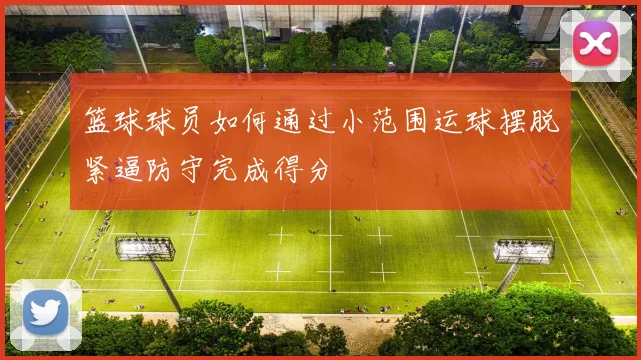 篮球球员如何通过小范围运球摆脱紧逼防守完成得分