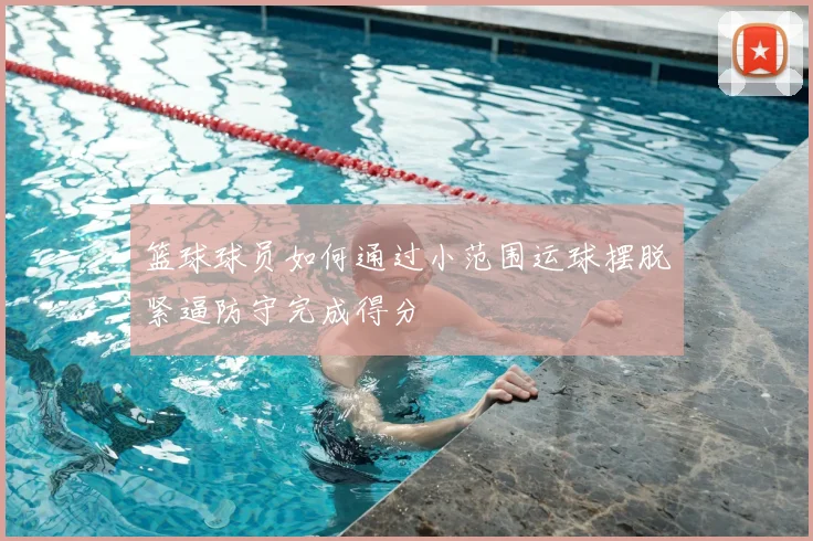 篮球球员如何通过小范围运球摆脱紧逼防守完成得分