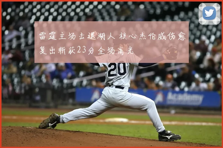 雷霆主场击退湖人 核心杰伦威伤愈复出斩获23分全场高光