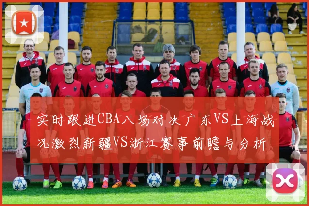 实时跟进CBA八场对决广东VS上海战况激烈新疆VS浙江赛事前瞻与分析