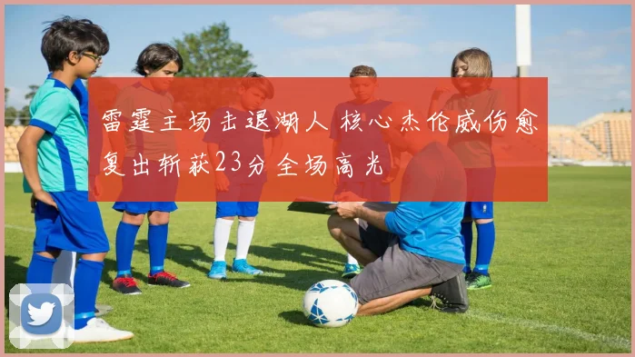 雷霆主场击退湖人 核心杰伦威伤愈复出斩获23分全场高光