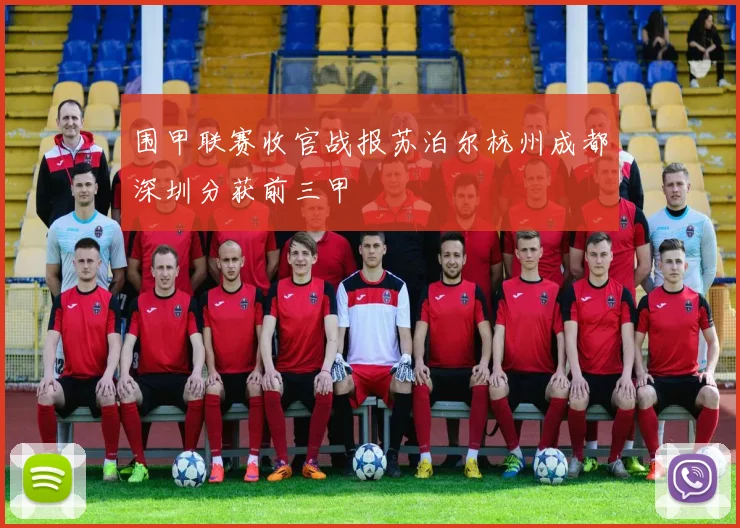 围甲联赛收官战报苏泊尔杭州成都深圳分获前三甲