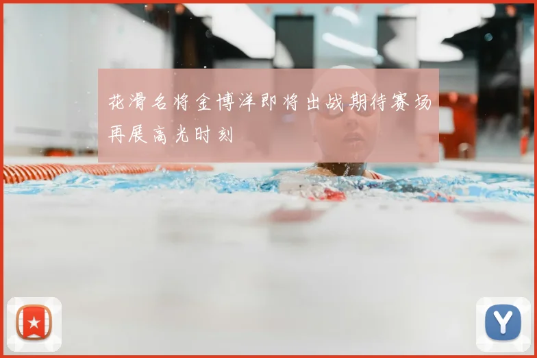 花滑名将金博洋即将出战期待赛场再展高光时刻