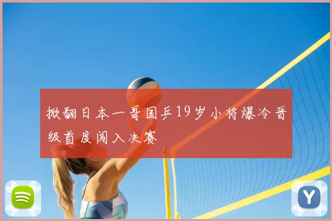 掀翻日本一哥国乒19岁小将爆冷晋级首度闯入决赛